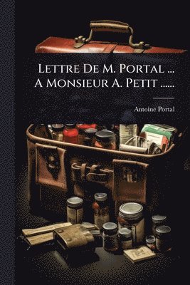 Lettre De M. Portal ... A Monsieur A. Petit ......