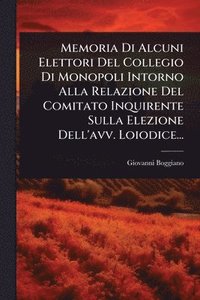 bokomslag Memoria Di Alcuni Elettori Del Collegio Di Monopoli Intorno Alla Relazione Del Comitato Inquirente Sulla Elezione Dell'avv. Loiodice...