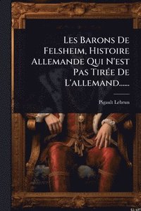 bokomslag Les Barons De Felsheim, Histoire Allemande Qui N'est Pas TirÃ(c)e De L'allemand......