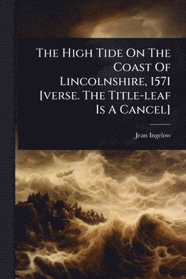 Jean Ingelow - High Tide On The Coast Of Lincolnshire, 1571 [verse. The Title-leaf Is A Cancel], Häftad