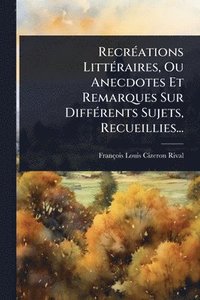 bokomslag RecrÃ(c)ations LittÃ(c)raires, Ou Anecdotes Et Remarques Sur DiffÃ(c)rents Sujets, Recueillies...