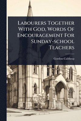 bokomslag Labourers Together With God, Words Of Encouragement For Sunday-school Teachers