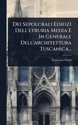bokomslag Dei Sepolcrali Edifizi Dell'etruria Media E In Generale Dell'architettura Tuscanica...