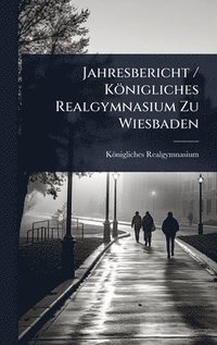 bokomslag Jahresbericht / KÃ¶nigliches Realgymnasium Zu Wiesbaden
