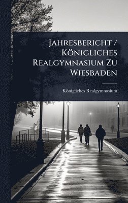 bokomslag Jahresbericht / KÃ¶nigliches Realgymnasium Zu Wiesbaden
