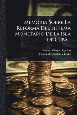 bokomslag Memoria Sobre La Reforma Del Sistema Monetario De La Isla De Cuba...