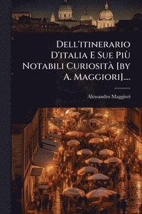 bokomslag Dell'itinerario D'italia E Sue PiÃ¹ Notabili CuriositÃ [by A. Maggiori]....