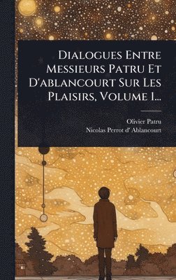 bokomslag Dialogues Entre Messieurs Patru Et D'ablancourt Sur Les Plaisirs, Volume 1...