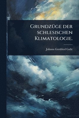 GrundzÃ1/4ge der schlesischen Klimatologie.