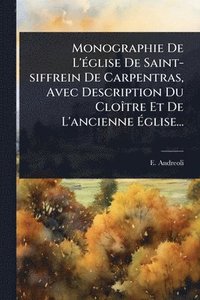 bokomslag Monographie De L'Ã(c)glise De Saint-siffrein De Carpentras, Avec Description Du CloÃ(R)tre Et De L'ancienne Ã¿glise...
