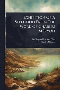 bokomslag Exhibition Of A Selection From The Work Of Charles MÃ(c)ryon