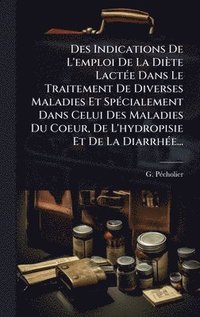 bokomslag Des Indications De L'emploi De La Diète LactÃ(c)e Dans Le Traitement De Diverses Maladies Et SpÃ(c)cialement Dans Celui Des Maladies Du Coeur, De L'hydropisie Et De La DiarrhÃ(c)e...