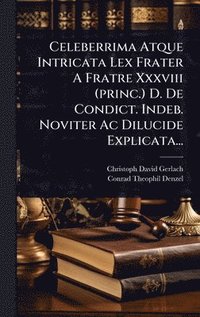 bokomslag Celeberrima Atque Intricata Lex Frater A Fratre Xxxviii (princ.) D. De Condict. Indeb. Noviter Ac Dilucide Explicata...