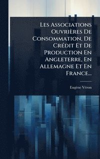 bokomslag Les Associations Ouvrières De Consommation, De CrÃ(c)dit Et De Production En Angleterre, En Allemagne Et En France...