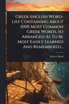 Robert Baird - Greek-english Word-list Containing About 1000 Most Common Greek Words, So Arranged As To Be Most Easily Learned And Remembered..., Häftad