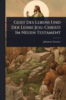 Johannes Gossner - Geist Des Lebens Und Der Lehre Jesu Christi Im Neuen Testament, Häftad