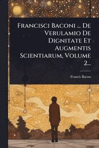 bokomslag Francisci Baconi ... De Verulamio De Dignitate Et Augmentis Scientiarum, Volume 2...