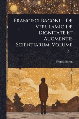 bokomslag Francisci Baconi ... De Verulamio De Dignitate Et Augmentis Scientiarum, Volume 2...