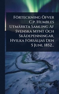 bokomslag Förteckning Ã-fver C.p. Humbles Utmärkta Samling Af Svenska Mynt Och SkÃ depenningar, Hvilka Försäljas Den 5 Juni, 1852...