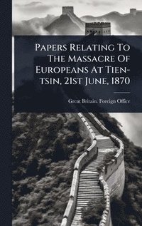 bokomslag Papers Relating To The Massacre Of Europeans At Tien-tsin, 21st June, 1870