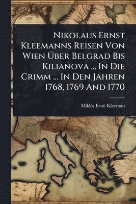 bokomslag Nikolaus Ernst Kleemanns Reisen Von Wien Ã?ber Belgrad Bis Kilianova ... In Die Crimm ... In Den Jahren 1768, 1769 And 1770