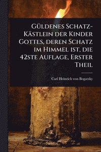 bokomslag GÃ1/4ldenes Schatz-Kästlein der Kinder Gottes, deren Schatz im Himmel ist, die 42ste Auflage, Erster Theil