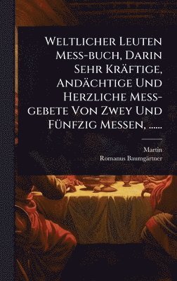Martin (Von Cochem), Romanus Baumgärtner, Martin (von Cochem), Romanus BaumgÃ¤rtner - Weltlicher Leuten MeÃ-buch, Darin Sehr Kräftige, Andächtige Und Herzliche MeÃ-gebete Von Zwey Und FÃ1/4nfzig Messen, ......, Inbunden