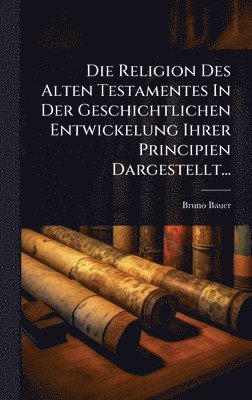 bokomslag Religion Des Alten Testamentes In Der Geschichtlichen Entwickelung Ihrer Principien Dargestellt...