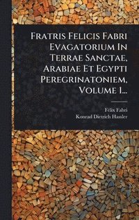 bokomslag Fratris Felicis Fabri Evagatorium In Terrae Sanctae, Arabiae Et Egypti Peregrinatoniem, Volume 1...