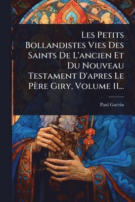 bokomslag Les Petits Bollandistes Vies Des Saints De L'ancien Et Du Nouveau Testament D'apres Le Père Giry, Volume 11...