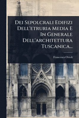 bokomslag Dei Sepolcrali Edifizi Dell'etruria Media E In Generale Dell'architettura Tuscanica...