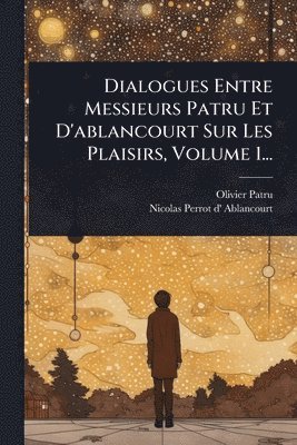 Olivier Patru - Dialogues Entre Messieurs Patru Et D'ablancourt Sur Les Plaisirs, Volume 1..., Häftad