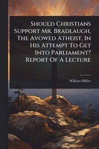 bokomslag Should Christians Support Mr. Bradlaugh, The Avowed Atheist, In His Attempt To Get Into Parliament? Report Of A Lecture