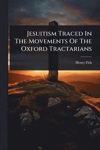 bokomslag Jesuitism Traced In The Movements Of The Oxford Tractarians