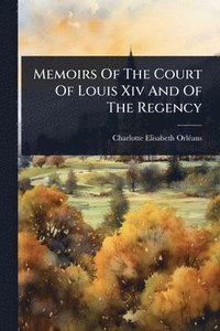 bokomslag Memoirs Of The Court Of Louis Xiv And Of The Regency