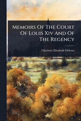 bokomslag Memoirs Of The Court Of Louis Xiv And Of The Regency