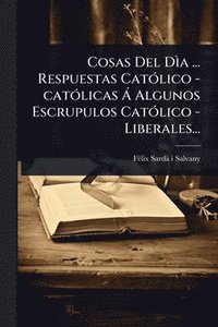 bokomslag Cosas Del DÃ¿a ... Respuestas CatÃ3lico -catÃ3licas Ã Algunos Escrupulos CatÃ3lico - Liberales...