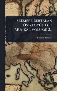 bokomslag Szemere Bertalan Ã-sszegyÃ1/4jtött Munkài, Volume 2...