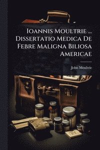 bokomslag Ioannis Moultrie ... Dissertatio Medica De Febre Maligna Biliosa Americae