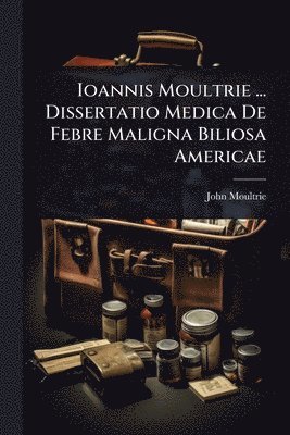 bokomslag Ioannis Moultrie ... Dissertatio Medica De Febre Maligna Biliosa Americae