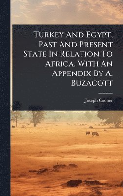 Turkey And Egypt, Past And Present State In Relation To Africa. With An Appendix By A. Buzacott