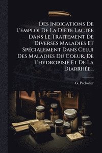 bokomslag Des Indications De L'emploi De La Diète LactÃ(c)e Dans Le Traitement De Diverses Maladies Et SpÃ(c)cialement Dans Celui Des Maladies Du Coeur, De L'hydropisie Et De La DiarrhÃ(c)e...