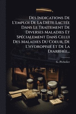 bokomslag Des Indications De L'emploi De La Diète LactÃ(c)e Dans Le Traitement De Diverses Maladies Et SpÃ(c)cialement Dans Celui Des Maladies Du Coeur, De L'hydropisie Et De La DiarrhÃ(c)e...