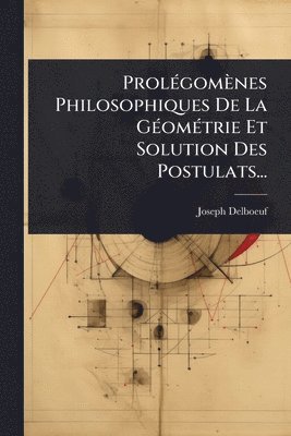 ProlÃ(c)gomènes Philosophiques De La GÃ(c)omÃ(c)trie Et Solution Des Postulats...