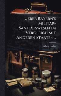 bokomslag Ueber Bayern's Militär-Sanitätswesen im Vergleich mit Anderen Staaten...