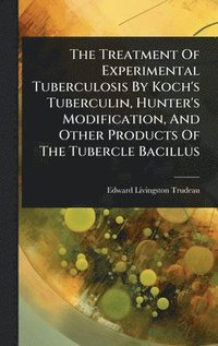 bokomslag Treatment Of Experimental Tuberculosis By Koch's Tuberculin, Hunter's Modification, And Other Products Of The Tubercle Bacillus