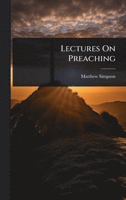 Matthew Simpson - Lectures On Preaching, Inbunden