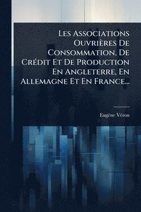 bokomslag Les Associations Ouvrières De Consommation, De CrÃ(c)dit Et De Production En Angleterre, En Allemagne Et En France...