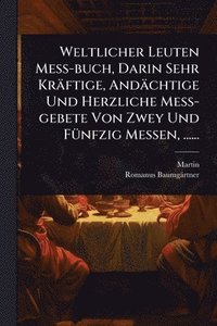 bokomslag Weltlicher Leuten MeÃ?-buch, Darin Sehr Kräftige, Andächtige Und Herzliche MeÃ?-gebete Von Zwey Und FÃ1/4nfzig Messen, ......