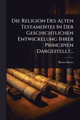 bokomslag Religion Des Alten Testamentes In Der Geschichtlichen Entwickelung Ihrer Principien Dargestellt...